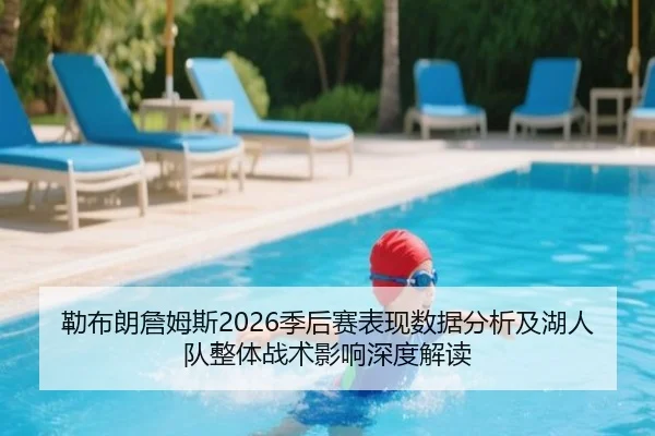 勒布朗詹姆斯2026季后赛表现数据分析及湖人队整体战术影响深度解读