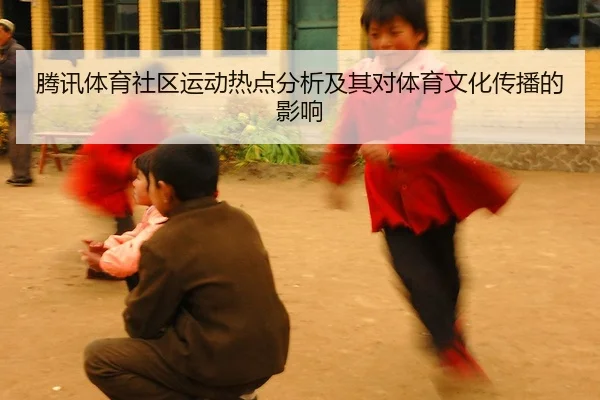 腾讯体育社区运动热点分析及其对体育文化传播的影响