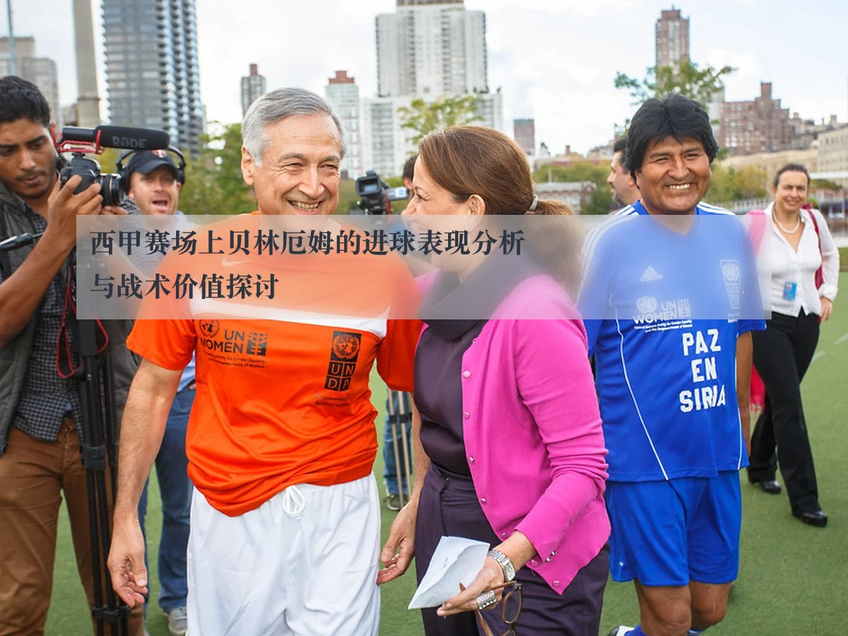 西甲赛场上贝林厄姆的进球表现分析与战术价值探讨